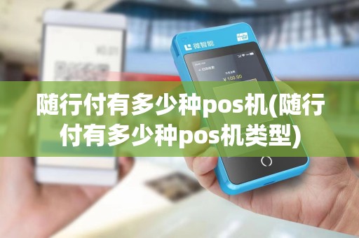 随行付有多少种pos机(随行付有多少种pos机类型)