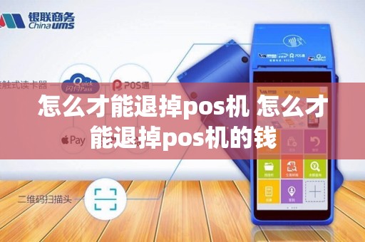 怎么才能退掉pos机 怎么才能退掉pos机的钱