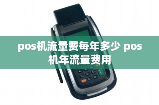 pos机流量费每年多少 pos机年流量费用
