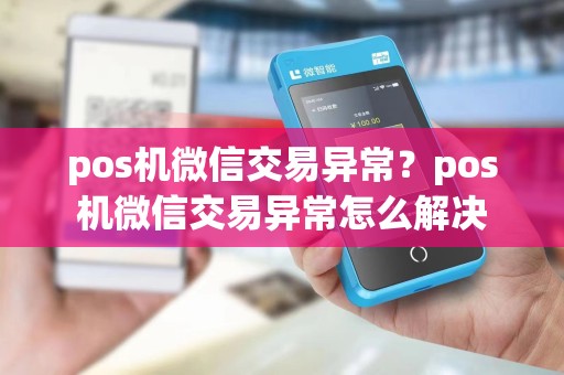 pos机微信交易异常？pos机微信交易异常怎么解决