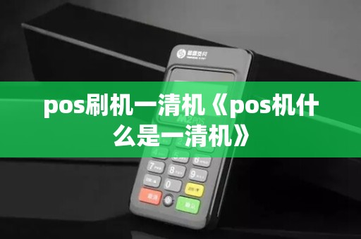 pos刷机一清机《pos机什么是一清机》