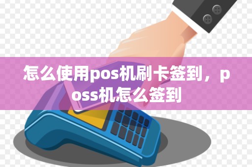 怎么使用pos机刷卡签到，poss机怎么签到