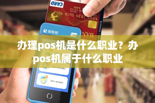 办理pos机是什么职业？办pos机属于什么职业
