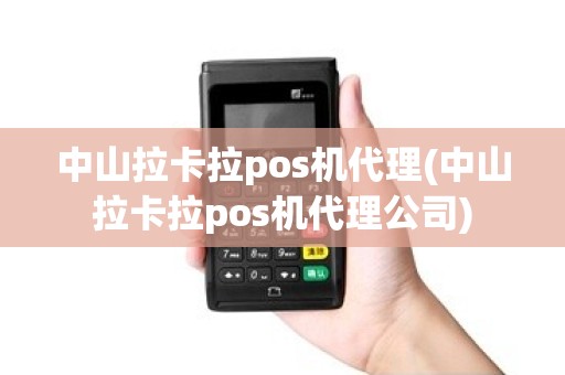 中山拉卡拉pos机代理(中山拉卡拉pos机代理公司)