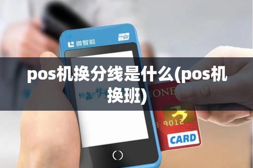 pos机换分线是什么(pos机换班)