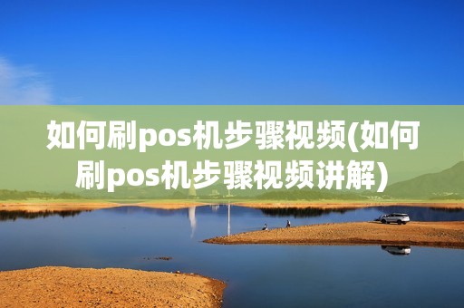 如何刷pos机步骤视频(如何刷pos机步骤视频讲解)