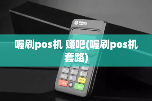 喔刷pos机 赚吧(喔刷pos机套路)