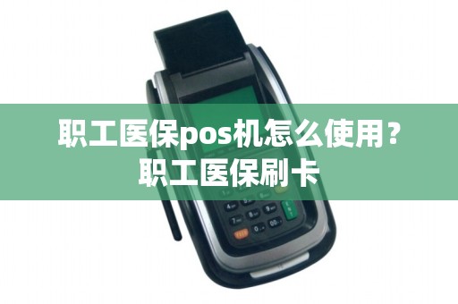 职工医保pos机怎么使用？职工医保刷卡