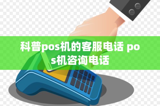 科普pos机的客服电话 pos机咨询电话