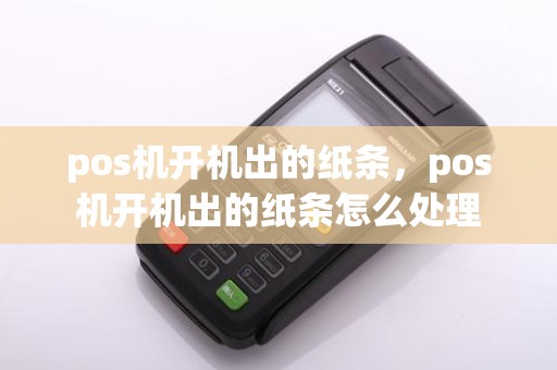 pos机开机出的纸条，pos机开机出的纸条怎么处理