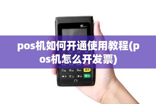pos机如何开通使用教程(pos机怎么开发票)