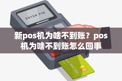 新pos机为啥不到账？pos机为啥不到账怎么回事