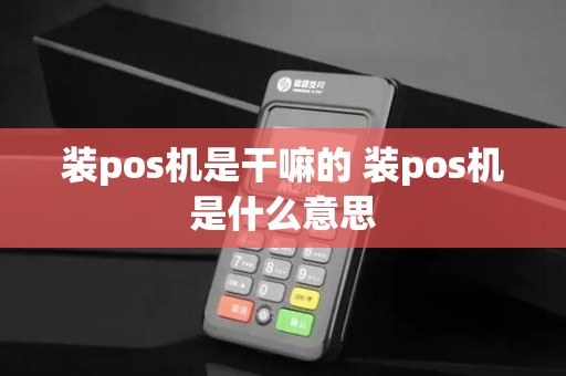 装pos机是干嘛的 装pos机是什么意思