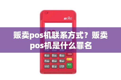 贩卖pos机联系方式？贩卖pos机是什么罪名