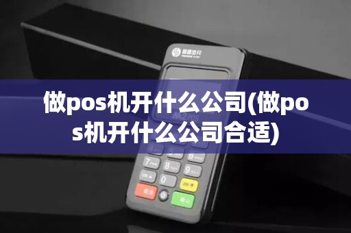 做pos机开什么公司(做pos机开什么公司合适)