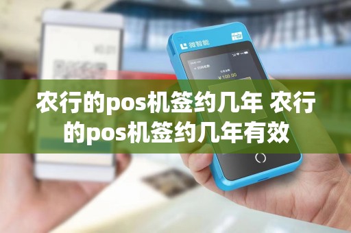 农行的pos机签约几年 农行的pos机签约几年有效