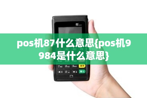 pos机87什么意思{pos机9984是什么意思}