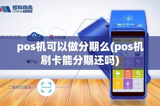 pos机可以做分期么(pos机刷卡能分期还吗)