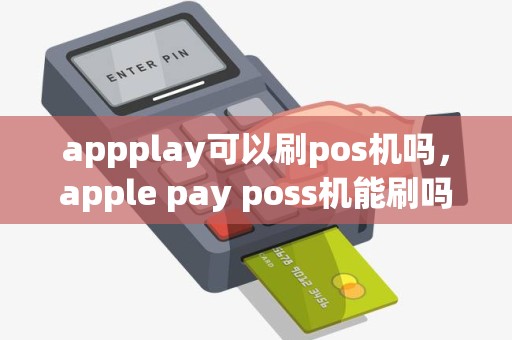 appplay可以刷pos机吗，apple pay poss机能刷吗