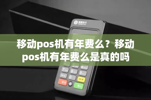 移动pos机有年费么？移动pos机有年费么是真的吗