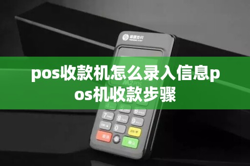 pos收款机怎么录入信息pos机收款步骤