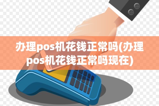 办理pos机花钱正常吗(办理pos机花钱正常吗现在)