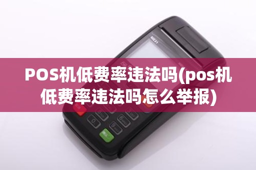 POS机低费率违法吗(pos机低费率违法吗怎么举报)