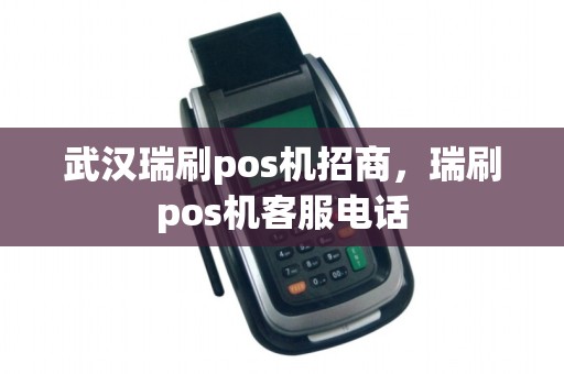 武汉瑞刷pos机招商，瑞刷pos机客服电话