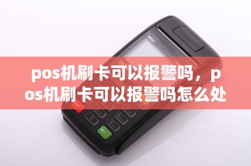 pos机刷卡可以报警吗，pos机刷卡可以报警吗怎么处理