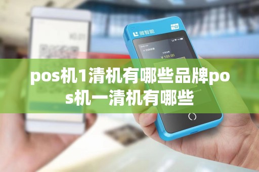 pos机1清机有哪些品牌pos机一清机有哪些