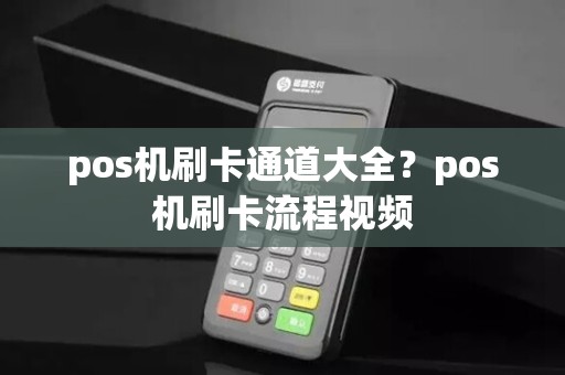 pos机刷卡通道大全？pos机刷卡流程视频