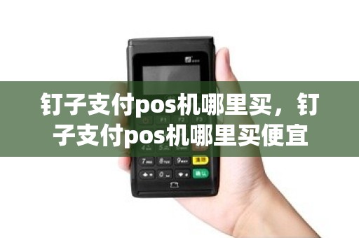钉子支付pos机哪里买，钉子支付pos机哪里买便宜