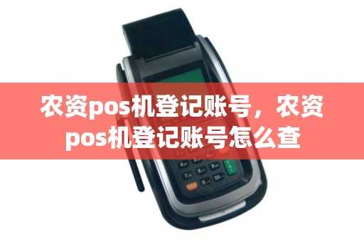 农资pos机登记账号，农资pos机登记账号怎么查