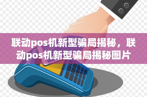 联动pos机新型骗局揭秘，联动pos机新型骗局揭秘图片