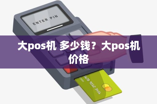 大pos机 多少钱？大pos机价格