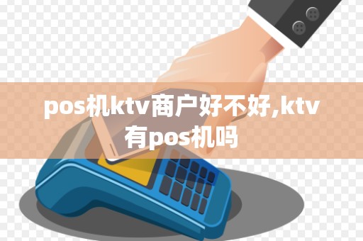 pos机ktv商户好不好,ktv有pos机吗