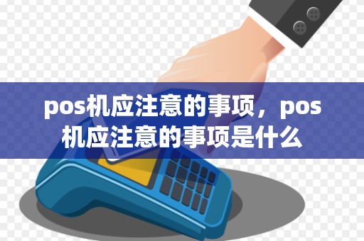 pos机应注意的事项，pos机应注意的事项是什么