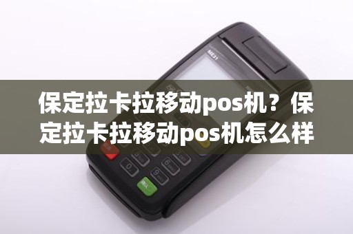 保定拉卡拉移动pos机？保定拉卡拉移动pos机怎么样