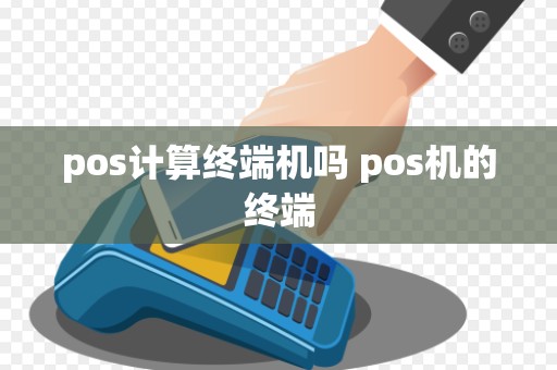 pos计算终端机吗 pos机的终端