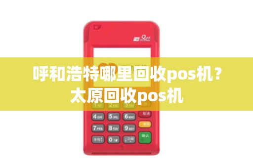 呼和浩特哪里回收pos机？太原回收pos机
