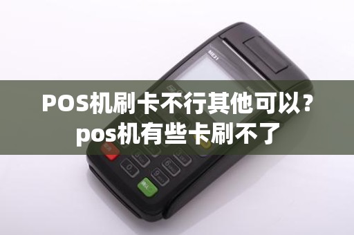 POS机刷卡不行其他可以？pos机有些卡刷不了