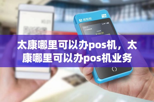 太康哪里可以办pos机，太康哪里可以办pos机业务