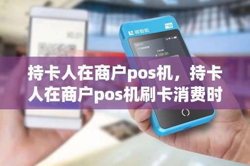 持卡人在商户pos机，持卡人在商户pos机刷卡消费时应注意是否为本人的卡片