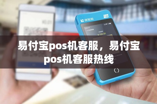 易付宝pos机客服，易付宝pos机客服热线