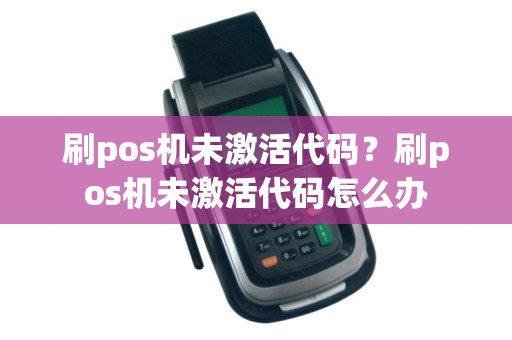 刷pos机未激活代码？刷pos机未激活代码怎么办