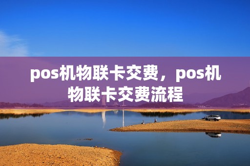 pos机物联卡交费，pos机物联卡交费流程