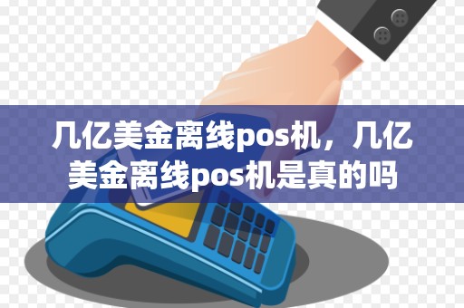 几亿美金离线pos机，几亿美金离线pos机是真的吗