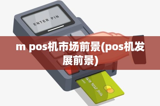 m pos机市场前景(pos机发展前景)