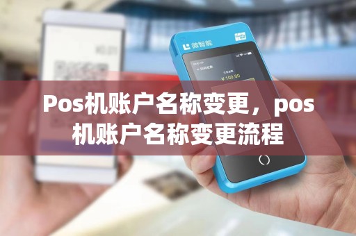 Pos机账户名称变更，pos机账户名称变更流程