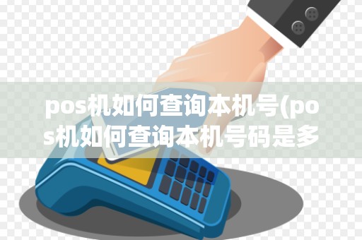 pos机如何查询本机号(pos机如何查询本机号码是多少)